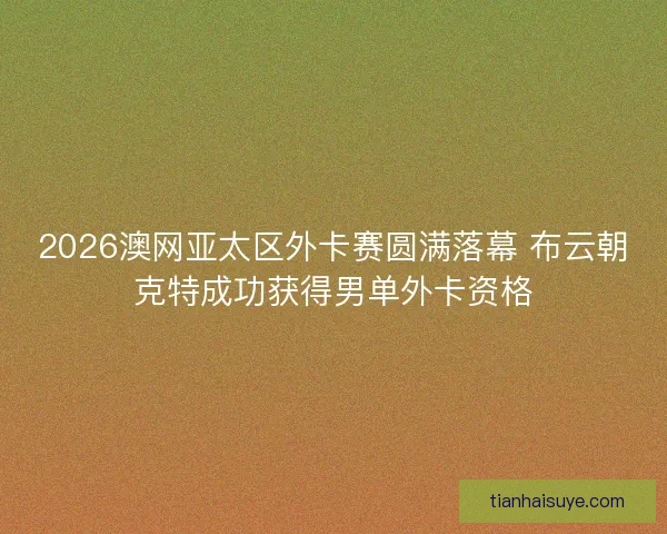 2026澳网亚太区外卡赛圆满落幕 布云朝克特成功获得男单外卡资格