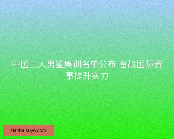 中国三人男篮集训名单公布 备战国际赛事提升实力