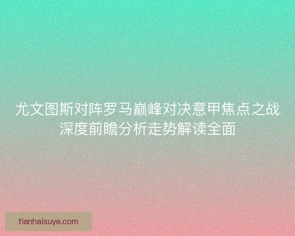 尤文图斯对阵罗马巅峰对决意甲焦点之战深度前瞻分析走势解读全面